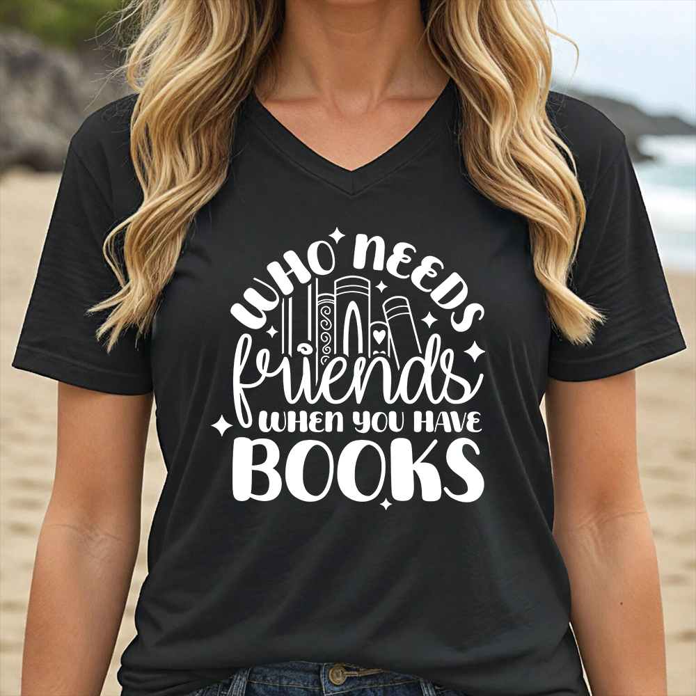 WHO NEEDS FRIENDS WHEN YOU HAVE BOOKS (V-NECK)
