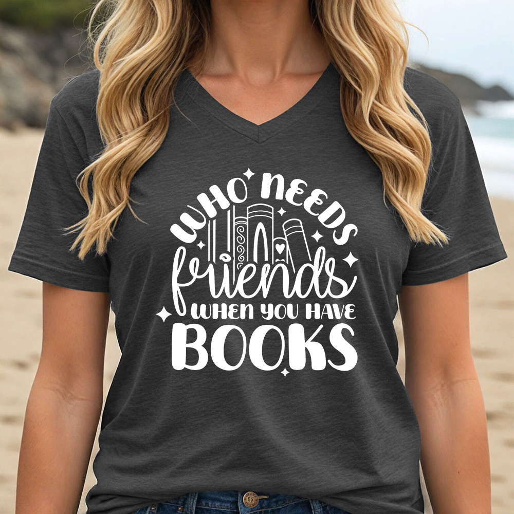 WHO NEEDS FRIENDS WHEN YOU HAVE BOOKS (V-NECK)