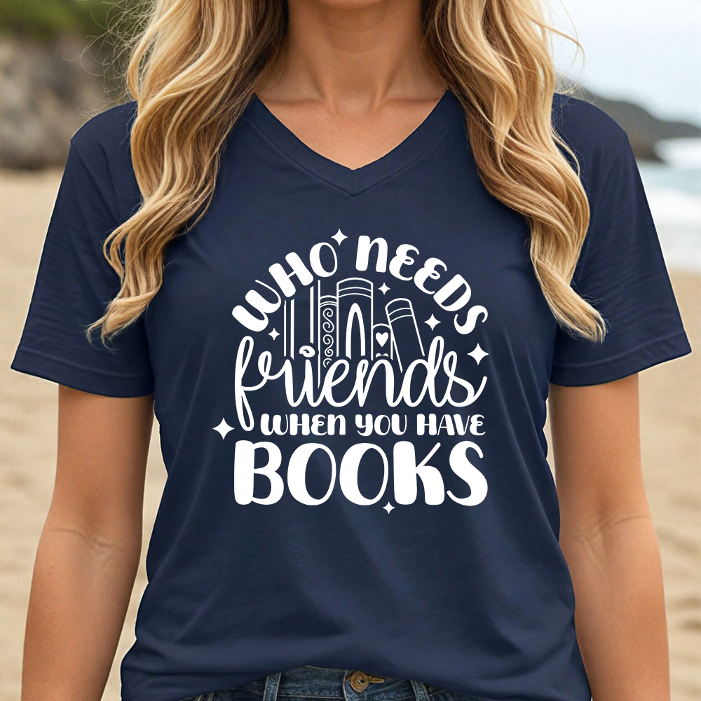 WHO NEEDS FRIENDS WHEN YOU HAVE BOOKS (V-NECK)