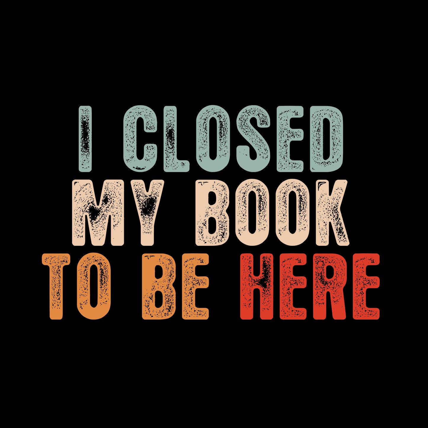 I CLOSED MY BOOK TO BE HERE