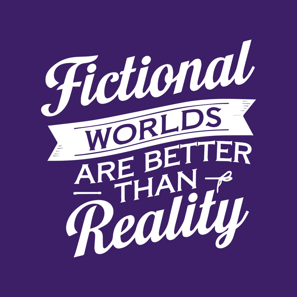 FICTIONAL WORLDS ARE BETTER THAN REALITY