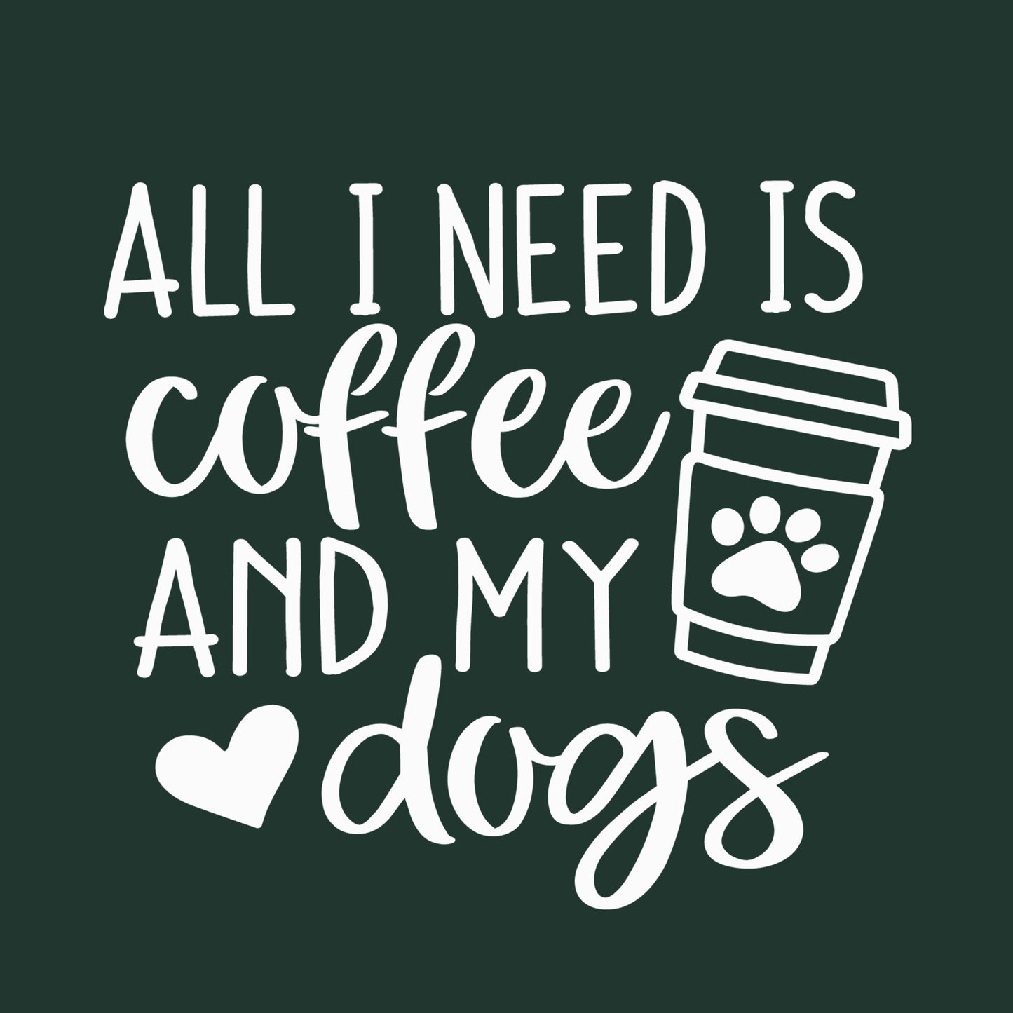 ALL I NEED IS COFFEE AND MY DOGS