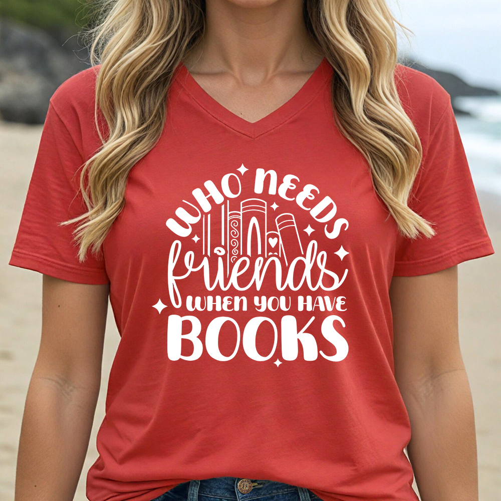 WHO NEEDS FRIENDS WHEN YOU HAVE BOOKS (V-NECK)