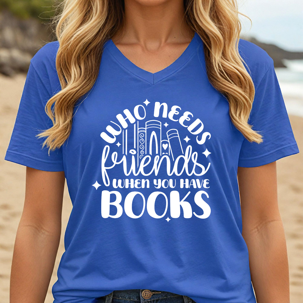 WHO NEEDS FRIENDS WHEN YOU HAVE BOOKS (V-NECK)