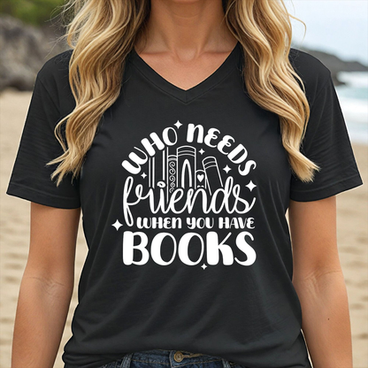 WHO NEEDS FRIENDS WHEN YOU HAVE BOOKS (V-NECK)