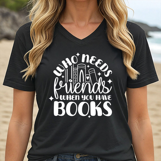 WHO NEEDS FRIENDS WHEN YOU HAVE BOOKS (V-NECK)