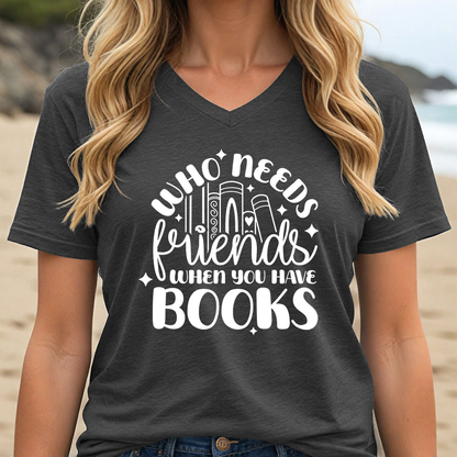 WHO NEEDS FRIENDS WHEN YOU HAVE BOOKS (V-NECK)