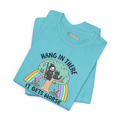 HANG IN THERE IT GETS WORSE (T-SHIRT)