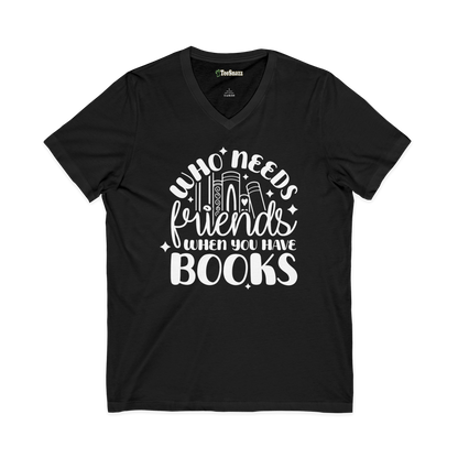WHO NEEDS FRIENDS WHEN YOU HAVE BOOKS (V-NECK)