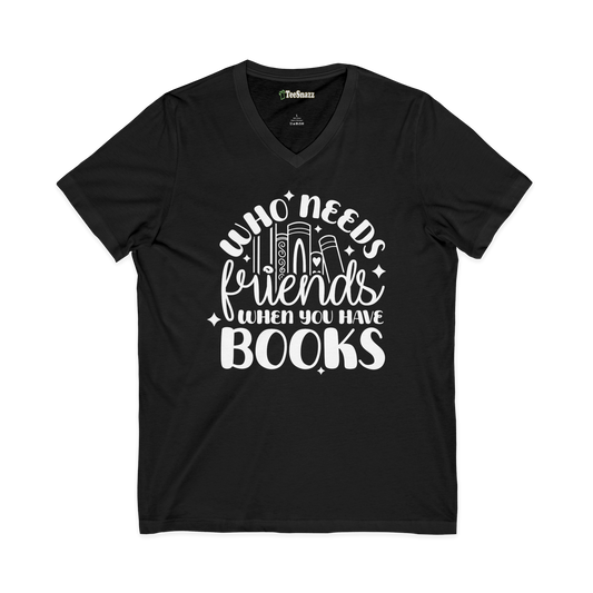 WHO NEEDS FRIENDS WHEN YOU HAVE BOOKS (V-NECK)