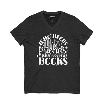 WHO NEEDS FRIENDS WHEN YOU HAVE BOOKS (V-NECK)