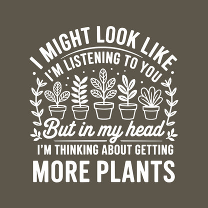 I MIGHT LOOK LIKE IM LISTENING TO YOU BUT IN MY HEAD I'M THINKING ABOUT GETTING MORE PLANTS