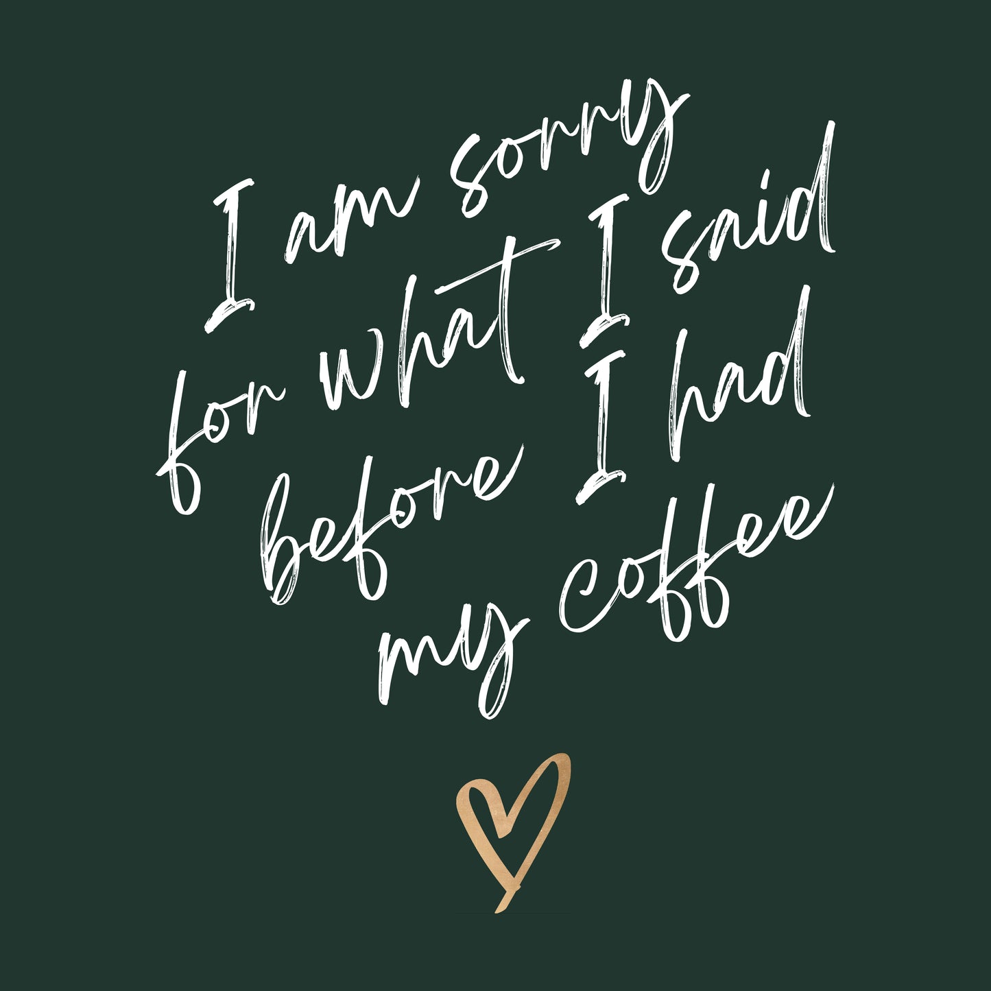 SORRY FOR WHAT I SAID BEFORE COFFEE