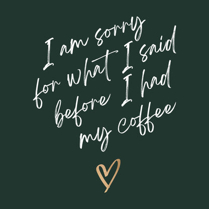 SORRY FOR WHAT I SAID BEFORE COFFEE
